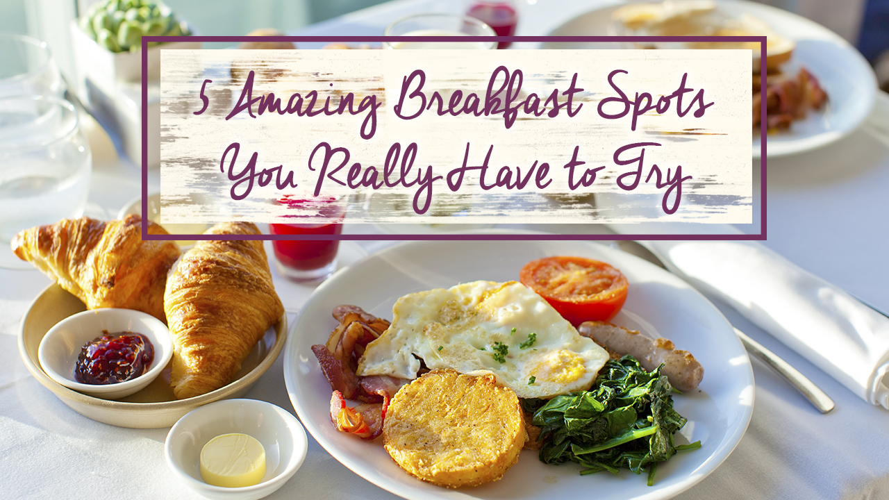 5 Amazing Breakfast Spots You Really Have To Try