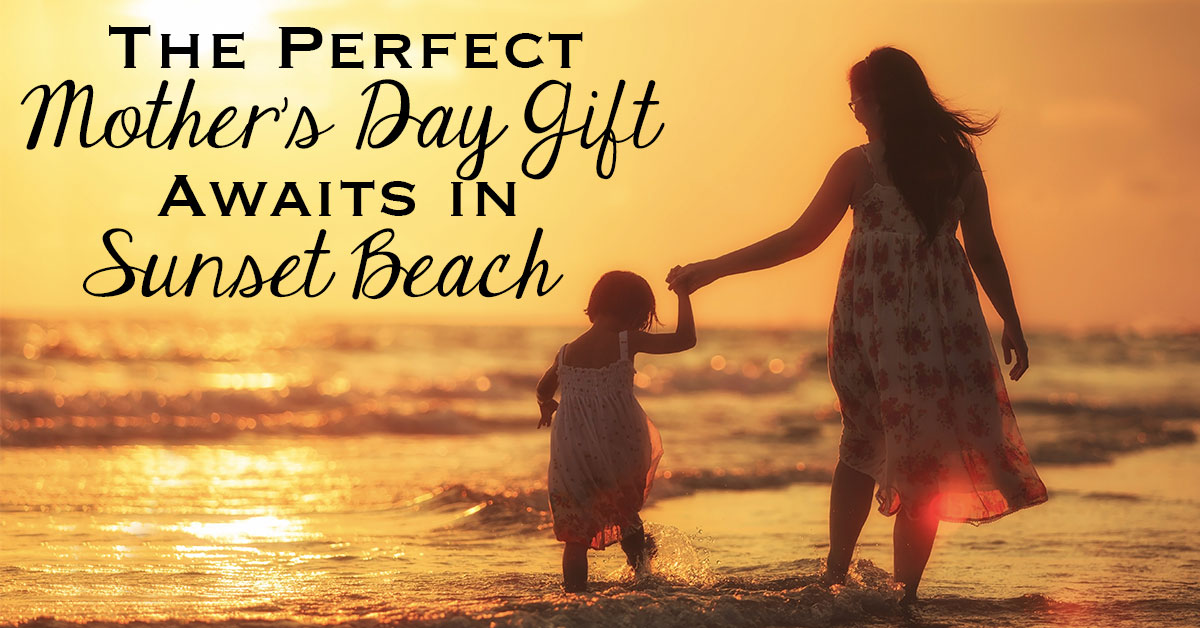 The Perfect Mother's Day Gift Awaits in Sunset Beach