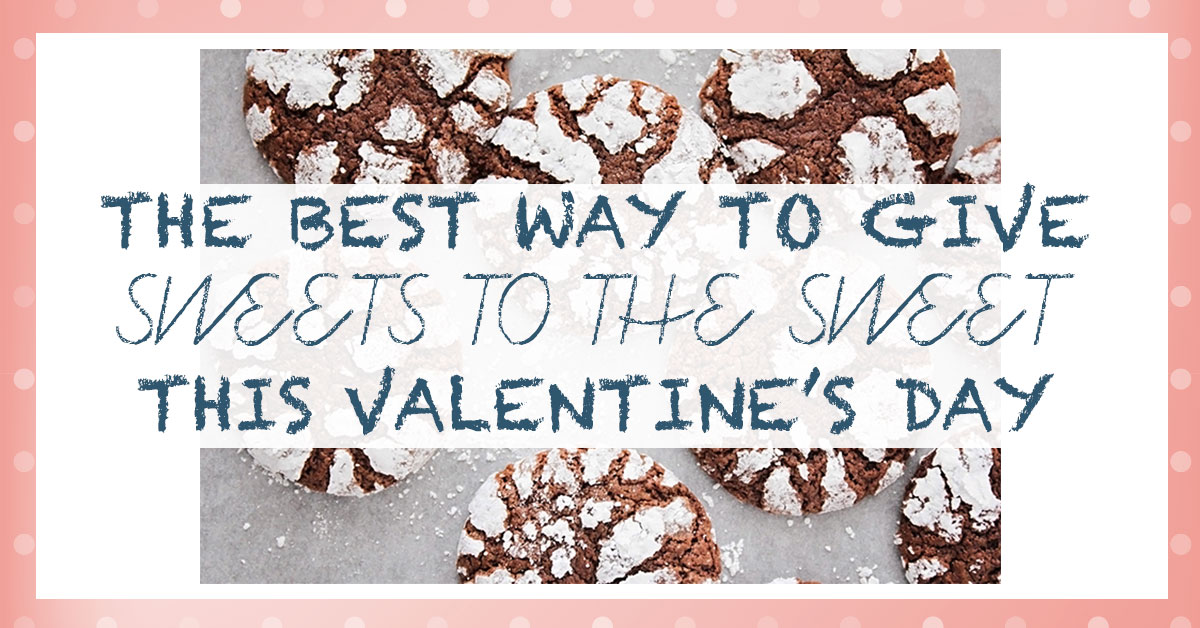 The Best Way to Give Sweets to the Sweet This Valentine’s Day