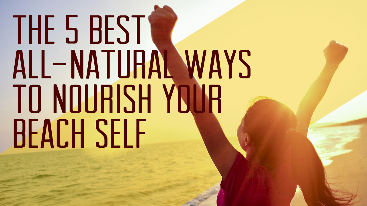 the-5-best-all-natural-ways-to-nourish-your-beach-self