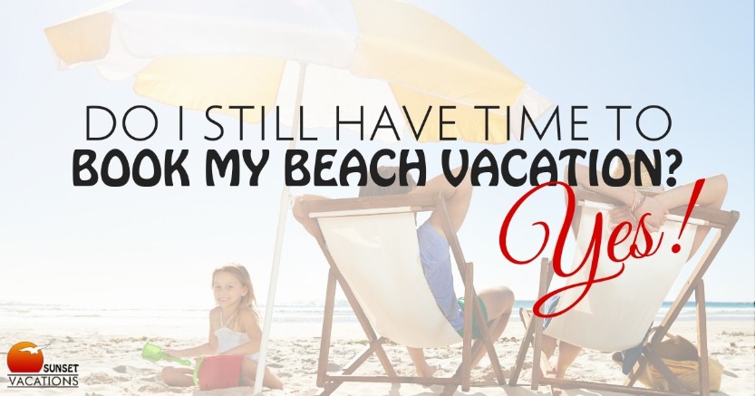 Do I Still Have Time to Book My Beach Vacation? Yes!