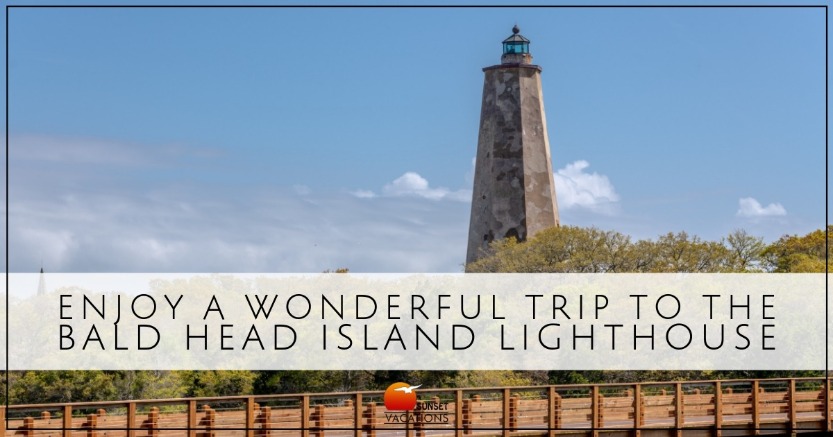 Enjoy A Wonderful Trip to the Bald Head Island Lighthouse | Sunset Vacations