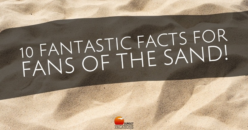 10 Fantastic Facts For Fans of the Sand! | Sunset Vacations