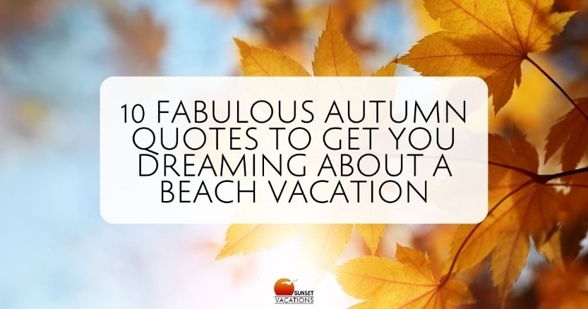 10 Fabulous Autumn Quotes to Get You Dreaming About a Beach Vacation | Sunset Vacations