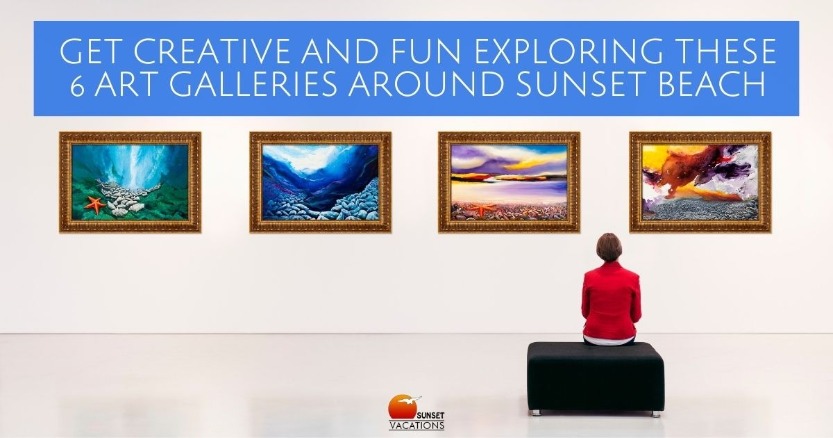Get Creative and Fun Exploring These 6 Art Galleries Around Sunset Beach | Sunset Vacations