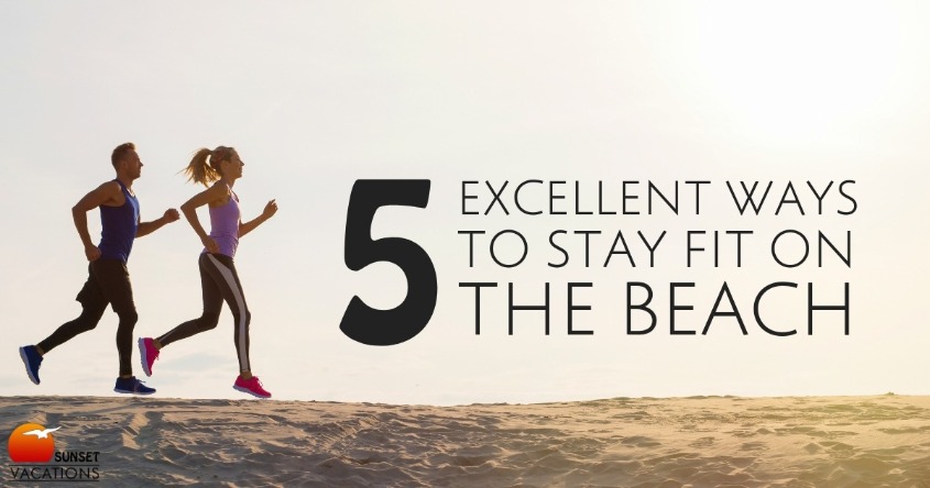 5 Excellent Ways to Stay Fit on the Beach