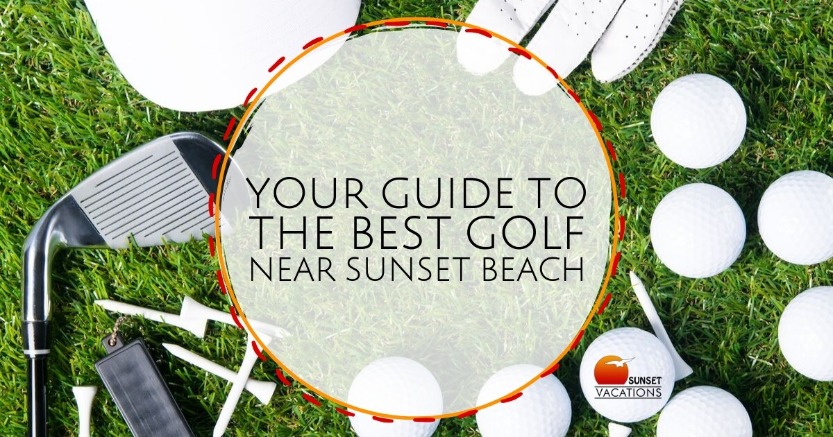 Your Guide to the Best Golf Near Sunset Beach | Sunset Vacations