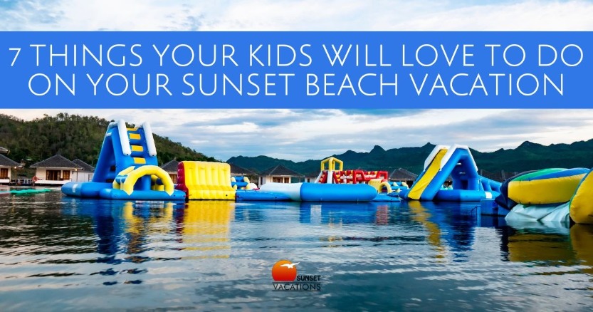 7 Things Your Kids Will Love to Do on Your Sunset Beach Vacation | Sunset Vacations