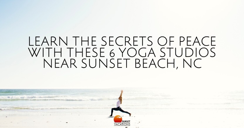 Learn the Secrets of Peace with These 6 Yoga Studios Near Sunset Beach, NC | Sunset Vacations