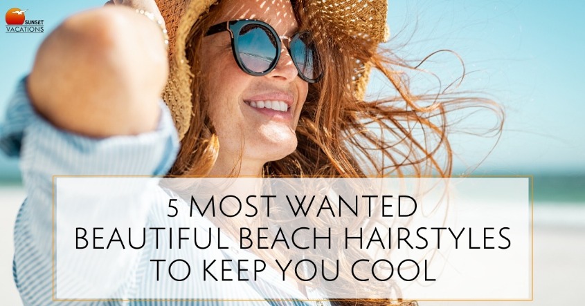 5 Most Wanted Beautiful Beach Hairstyles to Keep You Cool