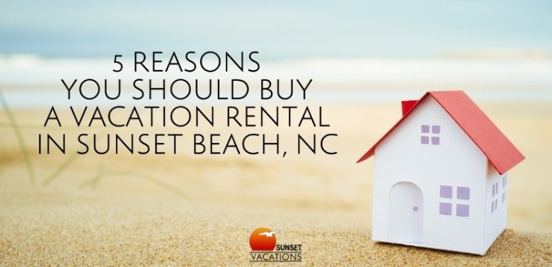 5 Reasons You Should Buy a Vacation Rental in Sunset Beach, NC | Sunset Vacations