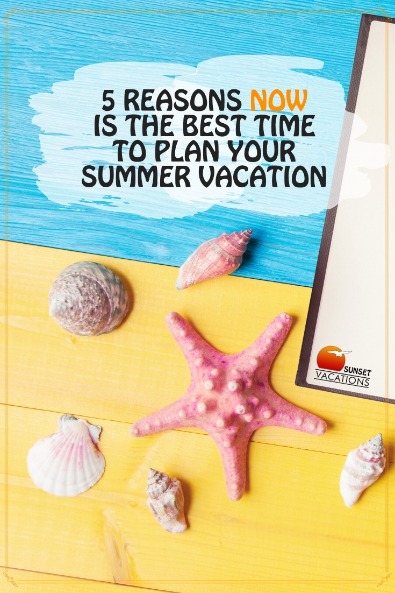 5 Reasons NOW is the Best Time to Plan Your Summer Vacation | Sunset Vacations