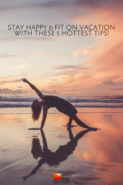 Stay Happy and Fit on Vacation with These 5 Hottest Tips! | Sunset Vacations