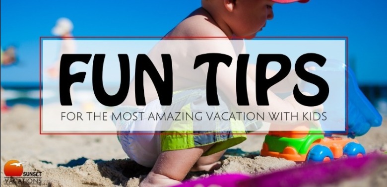 Fun Tips for the Most Amazing Vacation With Kids | Sunset Vacations
